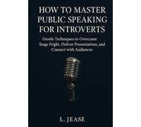 How to Master Public Speaking for Introverts: Gentle Techniques to Overcome Stage Fright, Deliver Confident Presentations, and Connect with Audiences