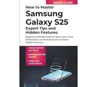 How to Master Samsung Galaxy S25: Expert Tips and Hidden Features: Beginner-Friendly Guide for New Users, Tech Enthusiasts, and Professionals to Unlock Hidden Features