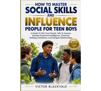 How To Master Social Skills and Influence People For Teen Boys: A Guide To Win True Friends, Talk To Anyone, Develop Emotional Intelligence, Charisma, Building Confidence, and Navigate Relationships