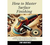 How to Master Surface Finishing: A DIY Guide to Sanders, Grinders & Polishers with Professional Techniques for Wood, Metal & More (Master Your Workshop)