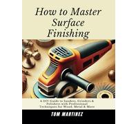 How to Master Surface Finishing: A DIY Guide to Sanders, Grinders & Polishers with Professional Techniques for Wood, Metal & More (Master Your Workshop)