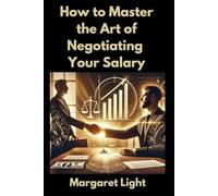 How to Master the Art of Negotiating Your Salary.: Practical strategies to confidently negotiate better pay, benefits, and career advancement opportunities.