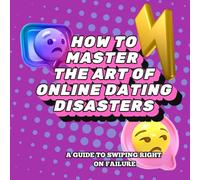 HOW TO MASTER THE ART OF ONLINE DATING DISASTERS: A GUIDE TO SWIPING RIGHT ON A FAILURE