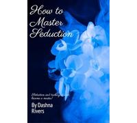 How to Master the Art of Seduction: Seduction isn’t trickery, it’s art, become a master!