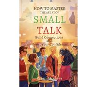 How to Master the Art of Small Talk: Build Connections and Boost Your Confidence