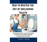 How to Master the Art of Unclogging Toilets: A Professional Guide to Toilet Repair, Drain Cleaning, and Fixing Common Bathroom Plumbing Problems at ... 911: Quick Fixes for Common Household Leaks)