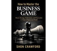 How to Master the Business Game (New Edition): Power, Strategy, Performance, and Preservation in Today's Professional World