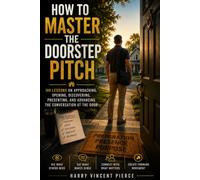 HOW TO MASTER THE DOORSTEP PITCH: 100 Lessons on Approaching, Opening, Discovering, Presenting, and Advancing the Conversation at the Door