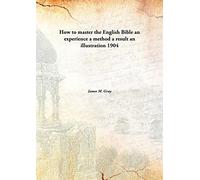 How to master the English Bible an experience a method a result an illustration 1904 [Hardcover]