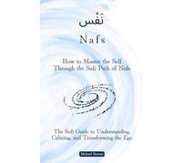 How to Master the Self Through the Sufi Path of Nafs: The Sufi Guide to Understanding, Calming, and Transforming the Ego