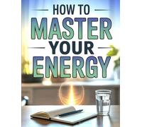 How to Master Your Energy: A Step-by-Step Guide to Controlling Your Energy, Boosting Vitality, and Achieving Mental and Physical Balance Every Day
