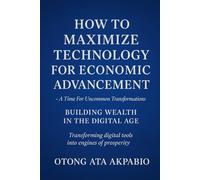 HOW TO MAXIMIZE TECHNOLOGY FOR ECONOMIC ADVANCEMENT: Time For Uncommon Transformations - BUILDING WEALTH IN THE DIGITAL AGE