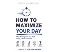 How to Maximize Your Day: Stop Wasting Time and Start Living a Productive Life