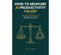 How to Measure AI Productivity Value?: A Plain-English Guide for CEOs, CFOs, Managers and Business Owners Who Want Money, Not Minutes, from Artificial Intelligence: 2