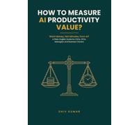 How to Measure AI Productivity Value?: A Plain-English Guide for CEOs, CFOs, Managers and Business Owners Who Want Money, Not Minutes, from Artificial Intelligence