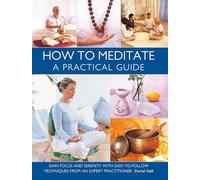 How to Meditate: A Practical Guide: Gain focus and serenity with easy-to-follow techniques from an expert practitioner