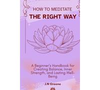 How to Meditate the Right Way: A Beginner’s Handbook for Creating Balance, Inner Strength, and Lasting Well-Being