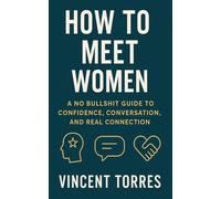 How To Meet Women: A No Bullshit Guide to Confidence, Conversation, and Real Connection