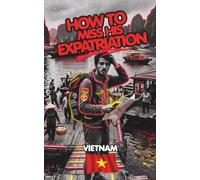 How to miss his Expatriation in Vietnam - The Expat Crash-Test: The No-Nonsense Guide to Visas, Taxes, Legal Pitfalls, and the Real Cost of Living for Expats and Entrepreneurs.