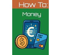 How To: Money: Everything You Were Never Taught About Money (But Absolutely Need to Know)