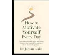 How to Motivate Yourself Every Day: Daily Habits, Mindset Shifts, and Energy Rituals to Stay Inspired, Focused, and Driven, even on Tough Days (Personal Mastery Series)
