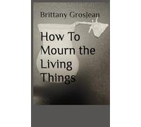 How To Mourn the Living Things
