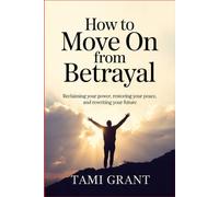 How to Move On from Betrayal: Reclaiming Your Power, Restoring Your Peace, and Rewriting Your Future