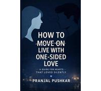 HOW TO MOVE ON LIVE WITH ONE-SIDED LOVE: A Guide for Hearts That Loved Silently