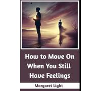 How to Move On When You Still Have Feelings.: Letting go with grace while healing your heart and reclaiming emotional peace daily.