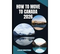 HOW TO MOVE TO CANADA 2026: Smart Strategies for Immigration, Housing, Banking, Healthcare, and Daily Living in Canada