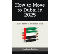 How to Move to Dubai in 2025: And Make a Success of It