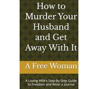 How to Murder Your Husband and Get Away With It: A Loving Wife's Step-By-Step Guide to Freedom and Wine: a Journal