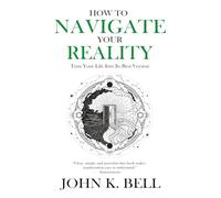 How To Navigate Your Reality: Turn Your Life Into Its Best Version (Practice Reality Transurfing)