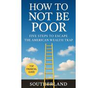 How to Not Be Poor: Five Steps to Escape the American Wealth Trap: Stop Funding Everyone Else’s Fortune-Master Mindset, Money Systems, and Minimal Sacrifice to Build Real American Wealth