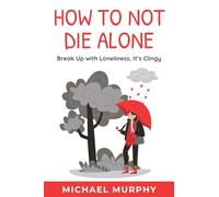 How to Not Die Alone: Break Up with Loneliness, It's Clingy