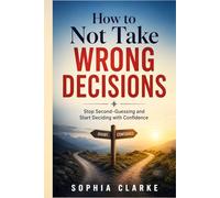 How to Not take wrong Decisions: Stop Second-Guessing and Start Deciding with Confidence