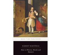 How to Observe: Morals and Manners (Annotated): A Classic 1838 Guide to Travel, Society, Culture, and the Art of Understanding Human Life