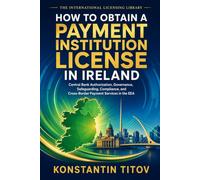 How to Obtain a Payment Institution License in Ireland: Central Bank Authorization, Governance, Safeguarding, Compliance, and Cross-Border Payment ... the EEA (The International Licensing Library)