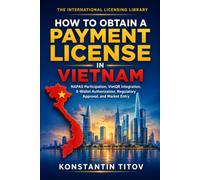 How to Obtain a Payment License in Vietnam: NAPAS Participation, VietQR Integration, E-Wallet Authorization, Regulatory Approval, and Market Entry (The International Licensing Library)