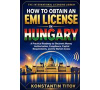 How to Obtain an EMI License in Hungary: A Practical Roadmap to Electronic Money Authorization, Compliance, Capital Requirements, and EU Market Access (The International Licensing Library)
