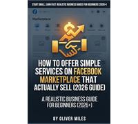 How to Offer Simple Services on Facebook Marketplace That Actually Sell: A Realistic Business Guide for Beginners (2026+) (Start Small, Earn Fast: Realistic Business Guides for Beginners (2026+))