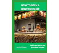 HOW TO OPEN A SMOOTHIE SHOP: Building a Healthy and Profitable Juice Bar