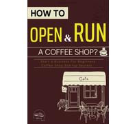 How To Open and Run A Coffee Shop?: Start a Business For Beginners, Coffee Shop Startup Secrets
