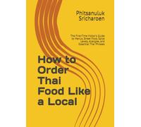 How to Order Thai Food Like a Local: The First-Time Visitor's Guide to Menus, Street Food, Spice Levels, Allergies, and Essential Thai Phrases (Thailand Travel)