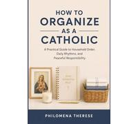How to Organize as a Catholic: A Practical Guide to Household Order, Daily Rhythms, and Peaceful Responsibility (The Catholic Home Series)