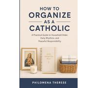 How to Organize as a Catholic: A Practical Guide to Household Order, Daily Rhythms, and Peaceful Responsibility (The Catholic Home Series)