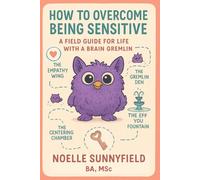 How To Overcome Being Sensitive: A Field Guide For Life With a Brain Gremlin - How to Stop Being Too Sensitive