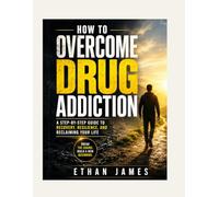 HOW TO OVERCOME DRUG ADDICTION: A Step by Step Guide to Recovery, Resilience and Reclaiming your Life
