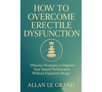 HOW TO OVERCOME ERECTILE DYSFUNCTION: Effective Strategies to Improve Your Sexual Performance Without Expensive Drugs!