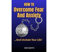 How To Overcome Fear And Anxiety... And Unchain Your Life!
